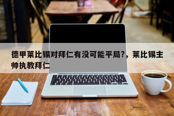 德甲莱比锡对拜仁有没可能平局?,莱比锡主帅执教拜仁