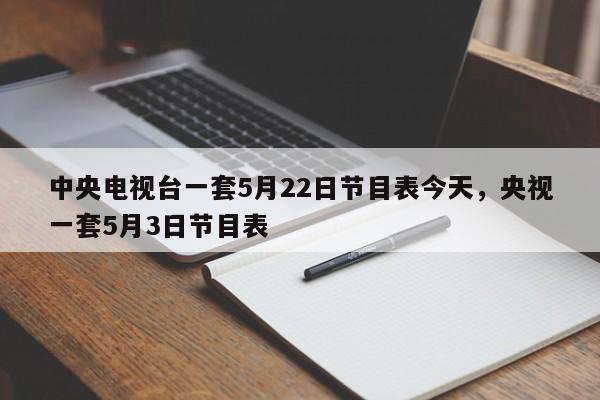 中央电视台一套5月22日节目表今天,央视一套5月3日节目表