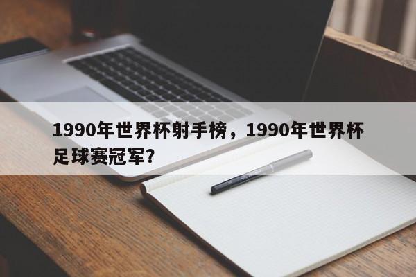 1990年世界杯射手榜,1990年世界杯足球赛冠军?