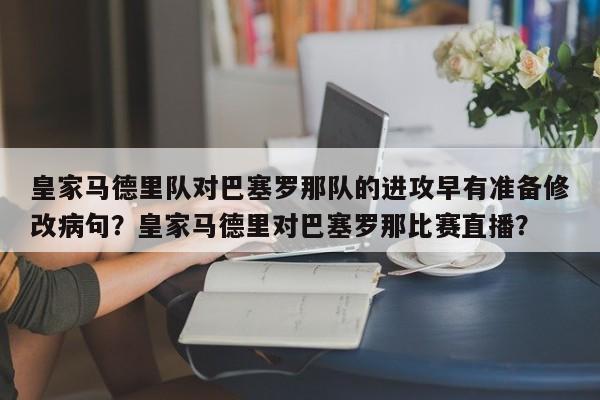 皇家马德里队对巴塞罗那队的进攻早有准备修改病句？皇家马德里对巴塞罗那比赛直播？