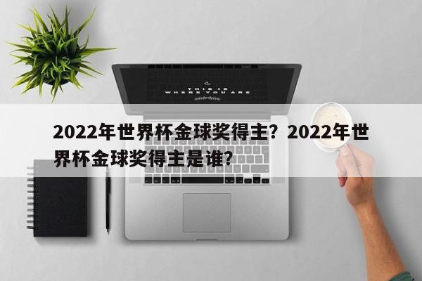 2022年世界杯金球奖得主?2022年世界杯金球奖得主是谁?