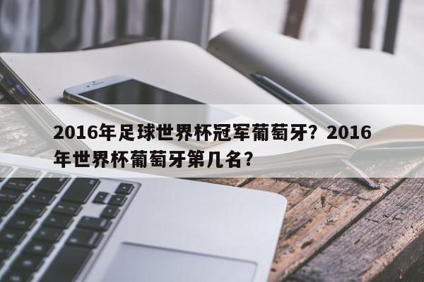 2016年足球世界杯冠军葡萄牙？2016年世界杯葡萄牙第几名？