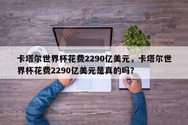 卡塔尔世界杯花费2290亿美元,卡塔尔世界杯花费2290亿美元是真的吗?