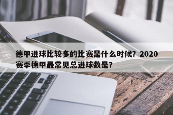 德甲进球比较多的比赛是什么时候？2020赛季德甲最常见总进球数是？