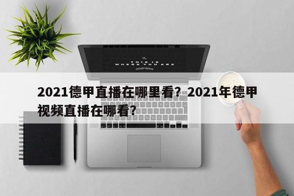 2021德甲直播在哪里看？2021年德甲视频直播在哪看？
