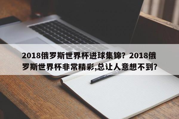 2018俄罗斯世界杯进球集锦？2018俄罗斯世界杯非常精彩,总让人意想不到？
