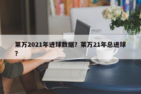 莱万2021年进球数据？莱万21年总进球？