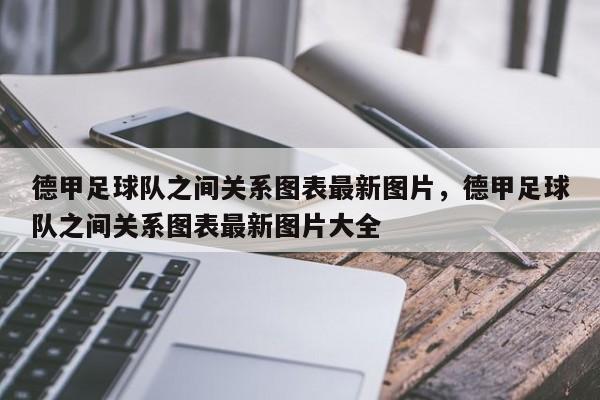 德甲足球队之间关系图表最新图片，德甲足球队之间关系图表最新图片大全