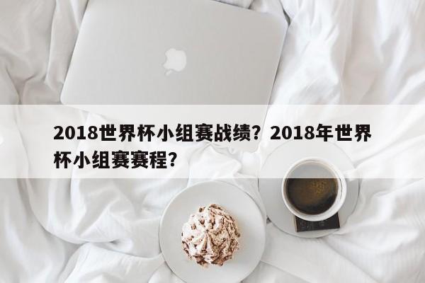 2018世界杯小组赛战绩？2018年世界杯小组赛赛程？