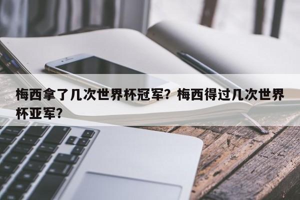梅西拿了几次世界杯冠军？梅西得过几次世界杯亚军？