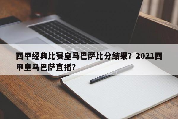 西甲经典比赛皇马巴萨比分结果？2021西甲皇马巴萨直播？