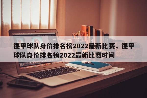德甲球队身价排名榜2022最新比赛，德甲球队身价排名榜2022最新比赛时间