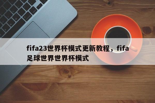 fifa23世界杯模式更新教程，fifa足球世界世界杯模式