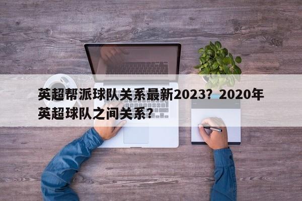 英超帮派球队关系最新2023？2020年英超球队之间关系？