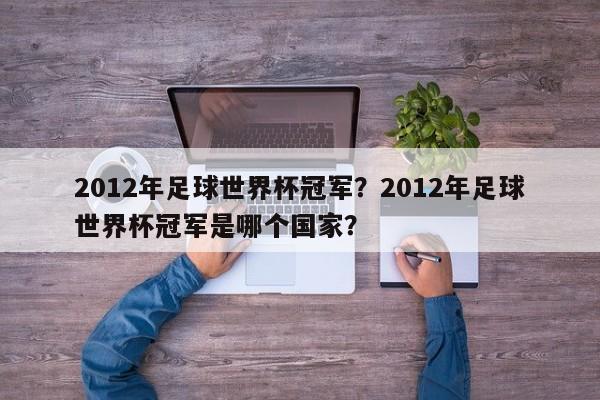 2012年足球世界杯冠军？2012年足球世界杯冠军是哪个国家？