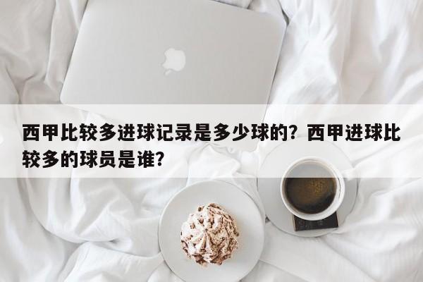 西甲比较多进球记录是多少球的?西甲进球比较多的球员是谁?
