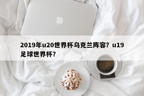 2019年u20世界杯乌克兰阵容？u19足球世界杯？