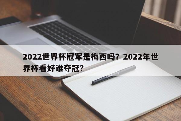 2022世界杯冠军是梅西吗？2022年世界杯看好谁夺冠？
