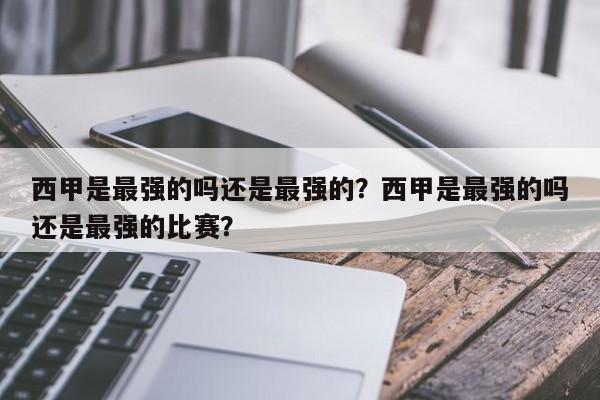 西甲是最强的吗还是最强的？西甲是最强的吗还是最强的比赛？