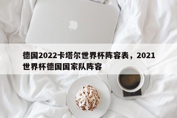 德国2022卡塔尔世界杯阵容表,2021世界杯德国国家队阵容