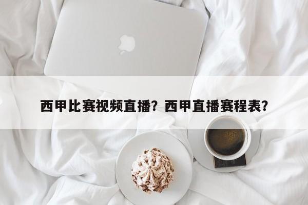 西甲比赛视频直播？西甲直播赛程表？