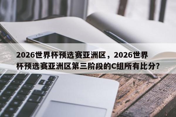 2026世界杯预选赛亚洲区,2026世界杯预选赛亚洲区第三阶段的C组所有比分?