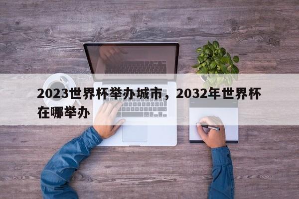 2023世界杯举办城市，2032年世界杯在哪举办