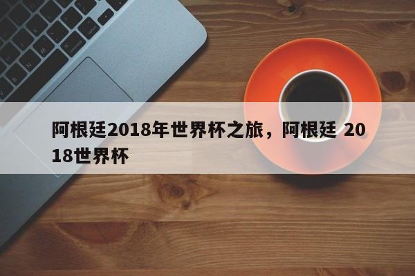 阿根廷2018年世界杯之旅，阿根廷 2018世界杯
