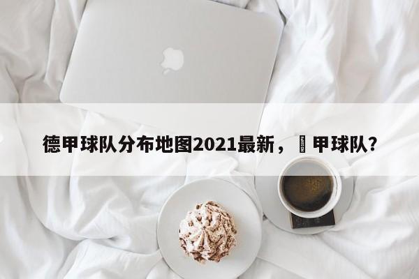 德甲球队分布地图2021最新，徳甲球队？