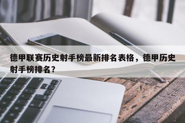 德甲联赛历史射手榜最新排名表格，德甲历史射手榜排名？