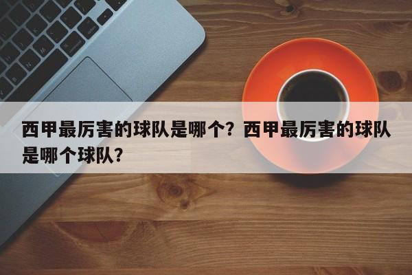 西甲最厉害的球队是哪个？西甲最厉害的球队是哪个球队？