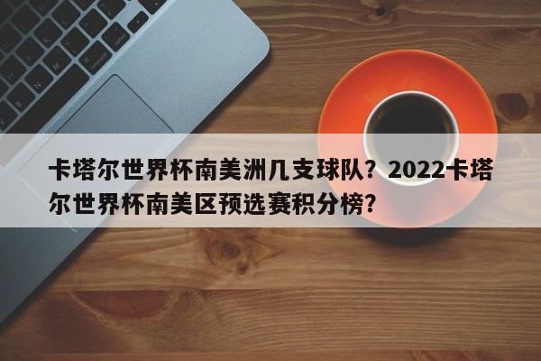 卡塔尔世界杯南美洲几支球队？2022卡塔尔世界杯南美区预选赛积分榜？