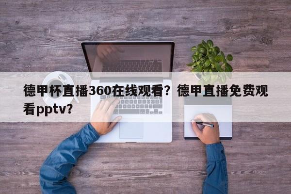 德甲杯直播360在线观看？德甲直播免费观看pptv？