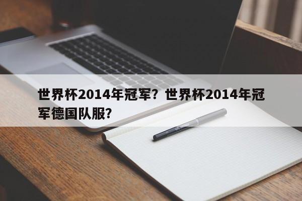 世界杯2014年冠军？世界杯2014年冠军德国队服？