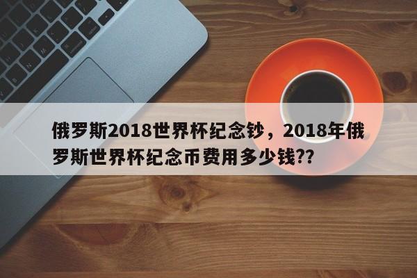 俄罗斯2018世界杯纪念钞，2018年俄罗斯世界杯纪念币费用多少钱?？