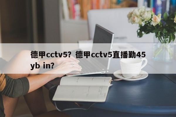 德甲cctv5？德甲cctv5直播勤45yb in？