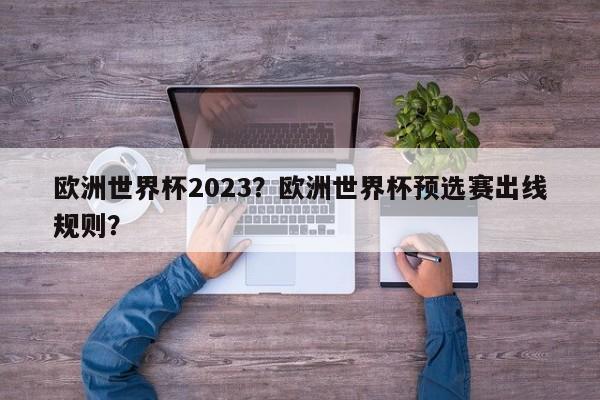 欧洲世界杯2023？欧洲世界杯预选赛出线规则？