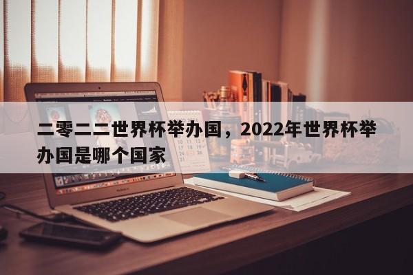 二零二二世界杯举办国，2022年世界杯举办国是哪个国家