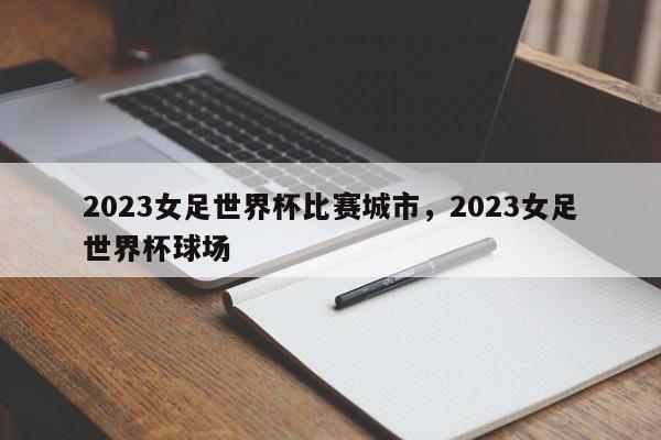 2023女足世界杯比赛城市，2023女足世界杯球场
