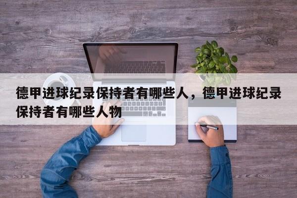 德甲进球纪录保持者有哪些人,德甲进球纪录保持者有哪些人物