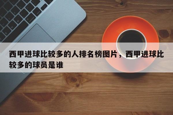 西甲进球比较多的人排名榜图片,西甲进球比较多的球员是谁