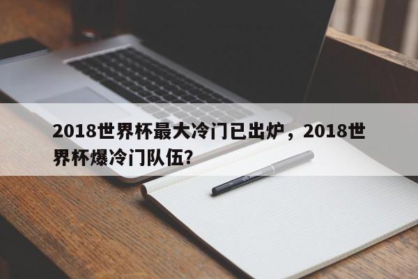 2018世界杯最大冷门已出炉,2018世界杯爆冷门队伍?