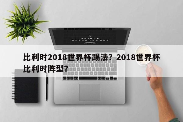 比利时2018世界杯踢法？2018世界杯比利时阵型？