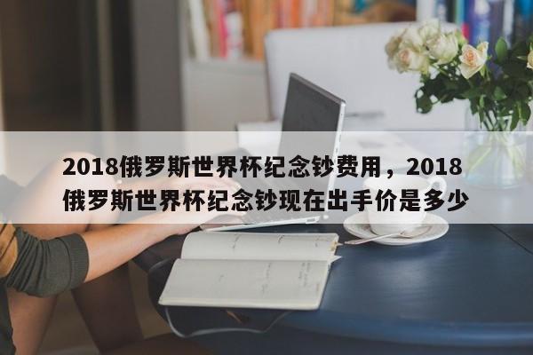 2018俄罗斯世界杯纪念钞费用,2018俄罗斯世界杯纪念钞现在出手价是多少
