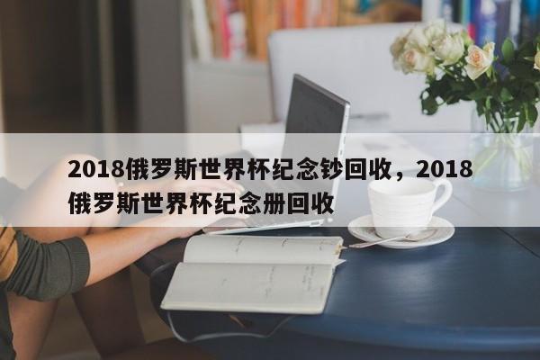 2018俄罗斯世界杯纪念钞回收,2018俄罗斯世界杯纪念册回收