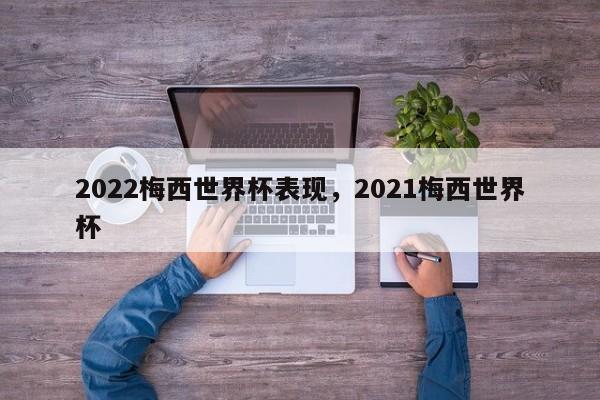 2022梅西世界杯表现,2021梅西世界杯
