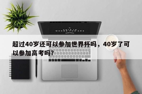 超过40岁还可以参加世界杯吗，40岁了可以参加高考吗？