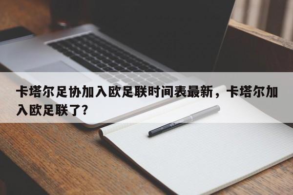 卡塔尔足协加入欧足联时间表最新,卡塔尔加入欧足联了?