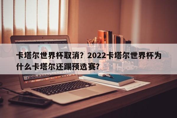 卡塔尔世界杯取消?2022卡塔尔世界杯为什么卡塔尔还踢预选赛?