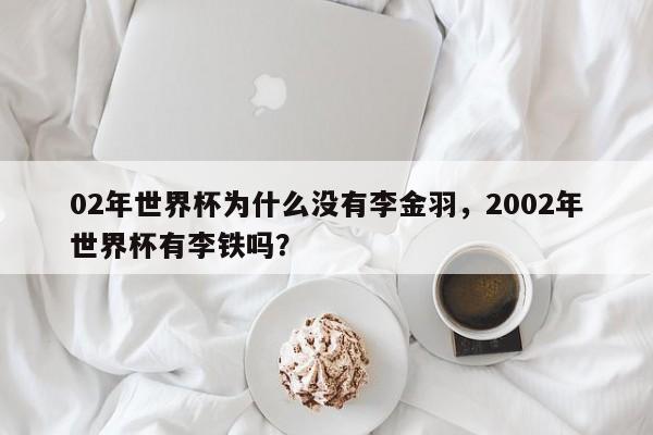 02年世界杯为什么没有李金羽，2002年世界杯有李铁吗？
